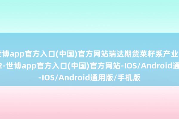 世博app官方入口(中国)官方网站瑞达期货菜籽系产业日报20241022-世博app官方入口(中国)官方网站-IOS/Android通用版/手机版
