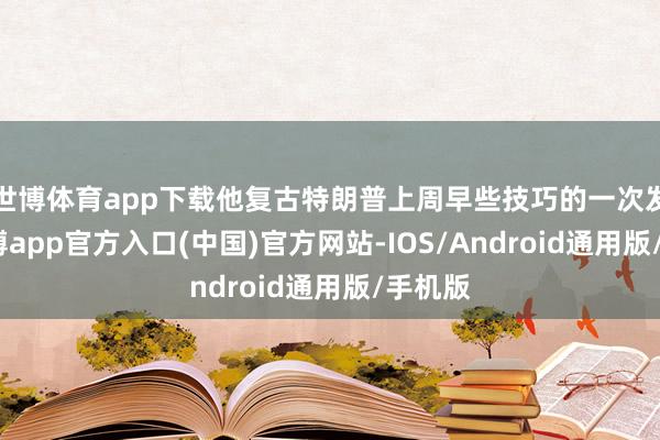世博体育app下载他复古特朗普上周早些技巧的一次发言-世博app官方入口(中国)官方网站-IOS/Android通用版/手机版