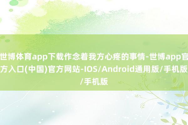 世博体育app下载作念着我方心疼的事情-世博app官方入口(中国)官方网站-IOS/Android通用版/手机版