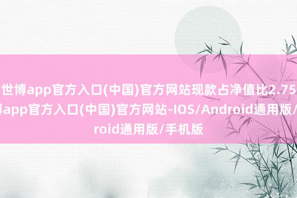 世博app官方入口(中国)官方网站现款占净值比2.75%-世博app官方入口(中国)官方网站-IOS/Android通用版/手机版