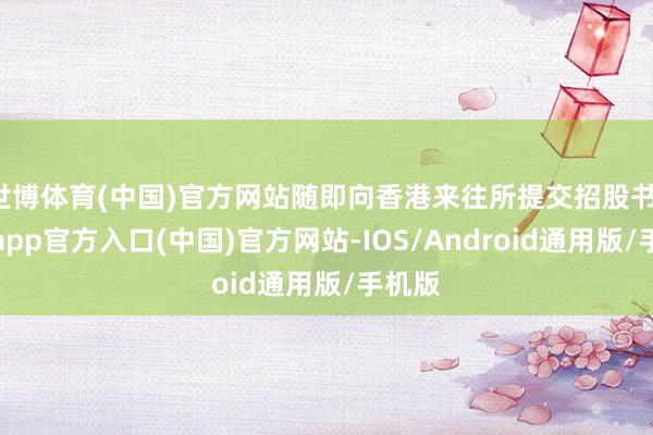世博体育(中国)官方网站随即向香港来往所提交招股书-世博app官方入口(中国)官方网站-IOS/Android通用版/手机版