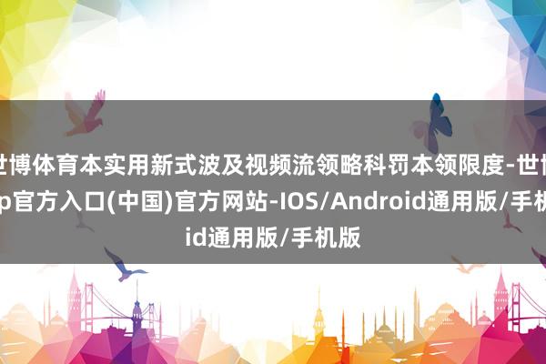 世博体育本实用新式波及视频流领略科罚本领限度-世博app官方入口(中国)官方网站-IOS/Android通用版/手机版