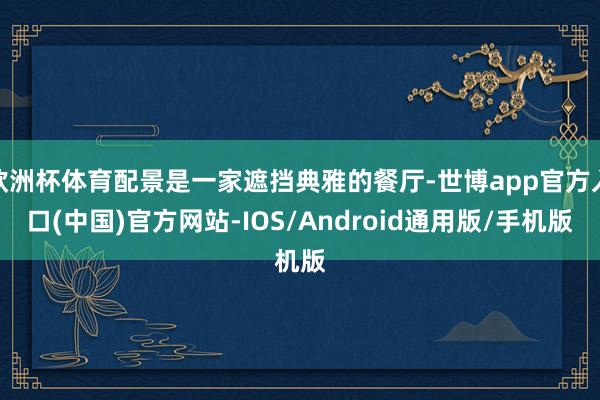 欧洲杯体育配景是一家遮挡典雅的餐厅-世博app官方入口(中国)官方网站-IOS/Android通用版/手机版