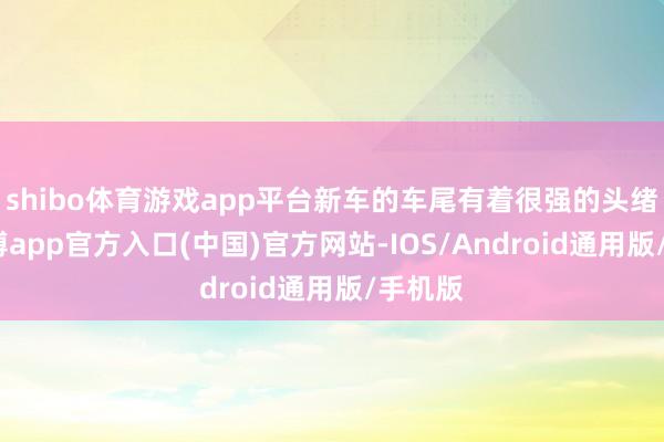 shibo体育游戏app平台新车的车尾有着很强的头绪感-世博app官方入口(中国)官方网站-IOS/Android通用版/手机版