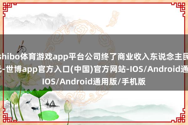 shibo体育游戏app平台公司终了商业收入东说念主民币53.82亿元-世博app官方入口(中国)官方网站-IOS/Android通用版/手机版