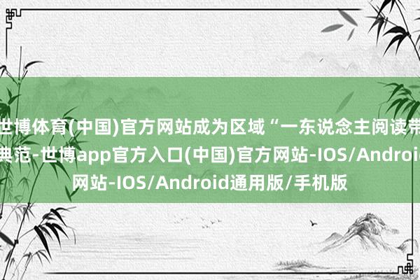 世博体育(中国)官方网站成为区域“一东说念主阅读带动一校书香”的典范-世博app官方入口(中国)官方网站-IOS/Android通用版/手机版