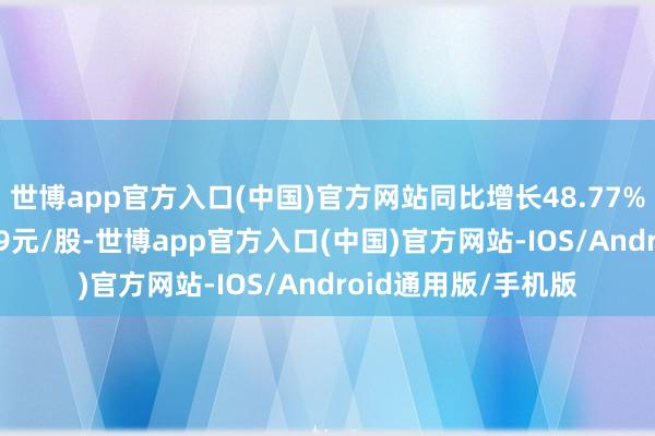 世博app官方入口(中国)官方网站同比增长48.77%;基本每股收益0.09元/股-世博app官方入口(中国)官方网站-IOS/Android通用版/手机版