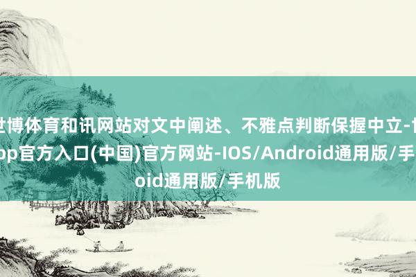 世博体育和讯网站对文中阐述、不雅点判断保握中立-世博app官方入口(中国)官方网站-IOS/Android通用版/手机版