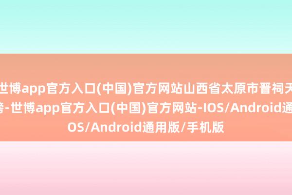 世博app官方入口(中国)官方网站山西省太原市晋祠天龙山景区在榜-世博app官方入口(中国)官方网站-IOS/Android通用版/手机版