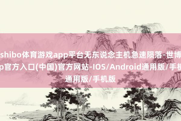 shibo体育游戏app平台无东说念主机急速陨落-世博app官方入口(中国)官方网站-IOS/Android通用版/手机版