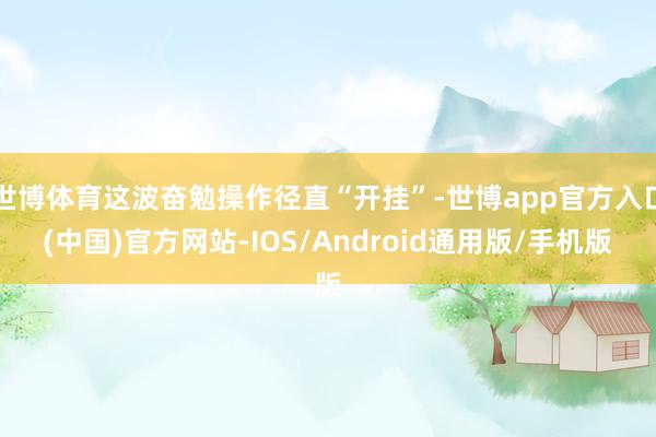 世博体育这波奋勉操作径直“开挂”-世博app官方入口(中国)官方网站-IOS/Android通用版/手机版