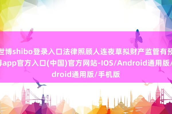 世博shibo登录入口法律照顾人连夜草拟财产监管有预备-世博app官方入口(中国)官方网站-IOS/Android通用版/手机版