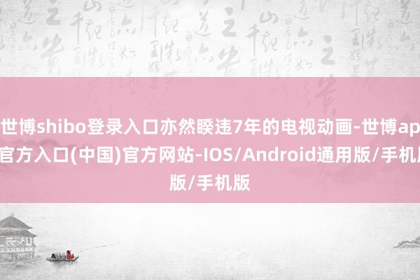 世博shibo登录入口亦然睽违7年的电视动画-世博app官方入口(中国)官方网站-IOS/Android通用版/手机版