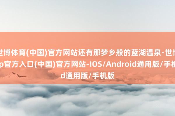 世博体育(中国)官方网站还有那梦乡般的蓝湖温泉-世博app官方入口(中国)官方网站-IOS/Android通用版/手机版