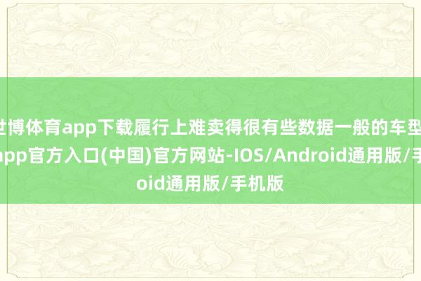 世博体育app下载履行上难卖得很有些数据一般的车型-世博app官方入口(中国)官方网站-IOS/Android通用版/手机版