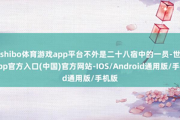 shibo体育游戏app平台不外是二十八宿中的一员-世博app官方入口(中国)官方网站-IOS/Android通用版/手机版