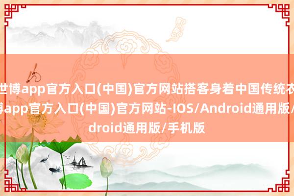 世博app官方入口(中国)官方网站搭客身着中国传统衣饰-世博app官方入口(中国)官方网站-IOS/Android通用版/手机版