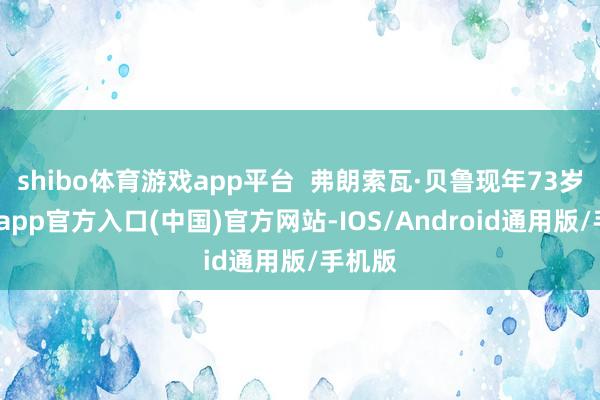 shibo体育游戏app平台  弗朗索瓦·贝鲁现年73岁-世博app官方入口(中国)官方网站-IOS/Android通用版/手机版