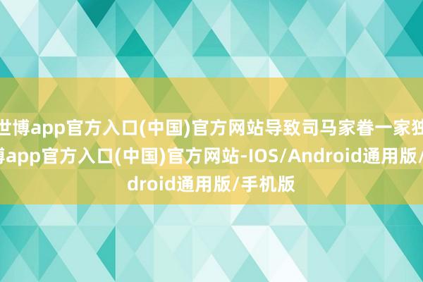 世博app官方入口(中国)官方网站导致司马家眷一家独大-世博app官方入口(中国)官方网站-IOS/Android通用版/手机版