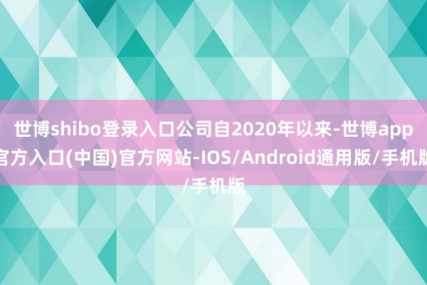 世博shibo登录入口公司自2020年以来-世博app官方入口(中国)官方网站-IOS/Android通用版/手机版