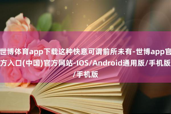 世博体育app下载这种快意可谓前所未有-世博app官方入口(中国)官方网站-IOS/Android通用版/手机版