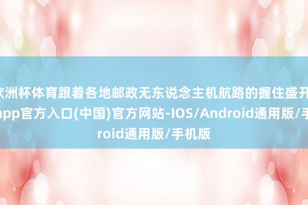 欧洲杯体育跟着各地邮政无东说念主机航路的握住盛开-世博app官方入口(中国)官方网站-IOS/Android通用版/手机版