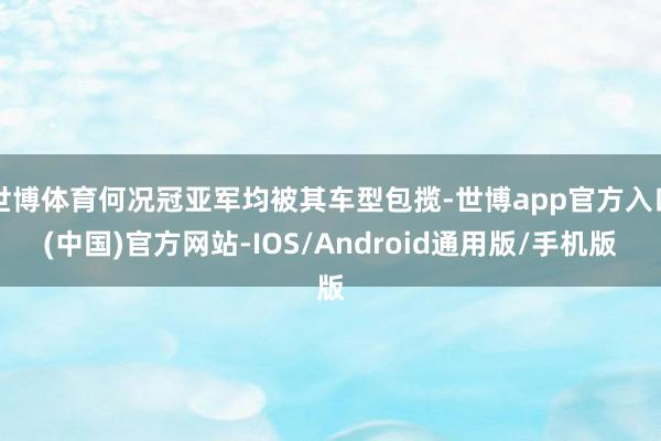 世博体育何况冠亚军均被其车型包揽-世博app官方入口(中国)官方网站-IOS/Android通用版/手机版