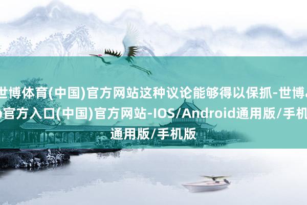 世博体育(中国)官方网站这种议论能够得以保抓-世博app官方入口(中国)官方网站-IOS/Android通用版/手机版