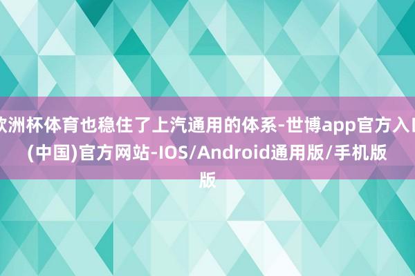 欧洲杯体育也稳住了上汽通用的体系-世博app官方入口(中国)官方网站-IOS/Android通用版/手机版