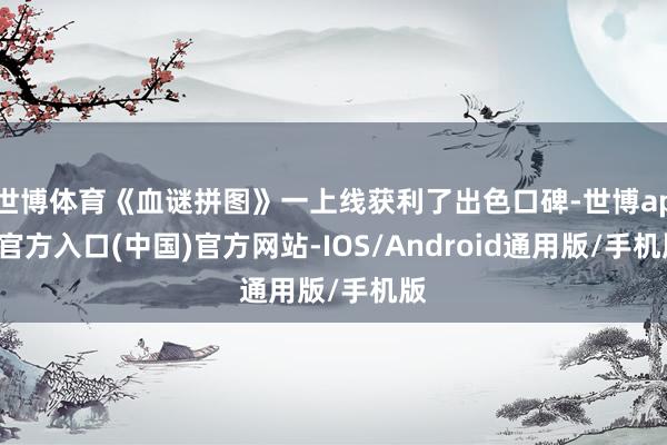 世博体育《血谜拼图》一上线获利了出色口碑-世博app官方入口(中国)官方网站-IOS/Android通用版/手机版