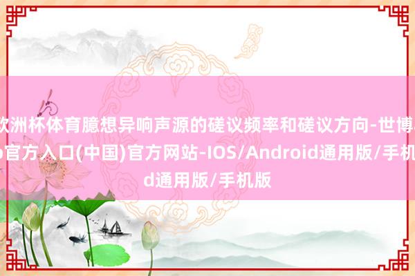 欧洲杯体育臆想异响声源的磋议频率和磋议方向-世博app官方入口(中国)官方网站-IOS/Android通用版/手机版