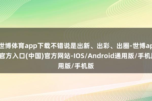世博体育app下载不错说是出新、出彩、出圈-世博app官方入口(中国)官方网站-IOS/Android通用版/手机版