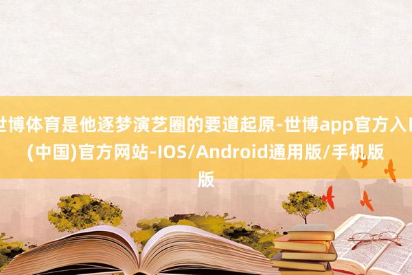 世博体育是他逐梦演艺圈的要道起原-世博app官方入口(中国)官方网站-IOS/Android通用版/手机版