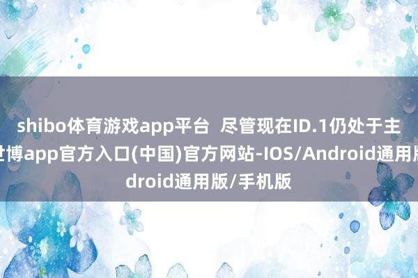 shibo体育游戏app平台  尽管现在ID.1仍处于主张阶段-世博app官方入口(中国)官方网站-IOS/Android通用版/手机版