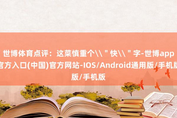 世博体育点评：这菜慎重个\＂快\＂字-世博app官方入口(中国)官方网站-IOS/Android通用版/手机版