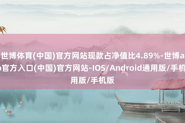 世博体育(中国)官方网站现款占净值比4.89%-世博app官方入口(中国)官方网站-IOS/Android通用版/手机版