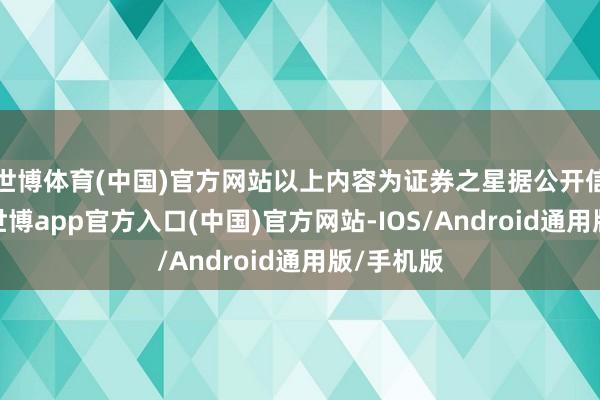 世博体育(中国)官方网站以上内容为证券之星据公开信息整理-世博app官方入口(中国)官方网站-IOS/Android通用版/手机版