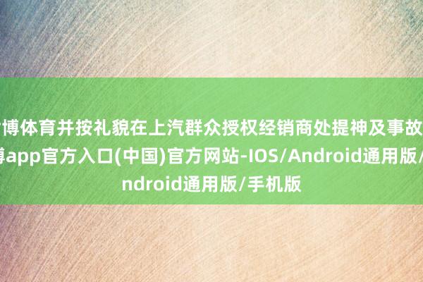 世博体育并按礼貌在上汽群众授权经销商处提神及事故维修-世博app官方入口(中国)官方网站-IOS/Android通用版/手机版