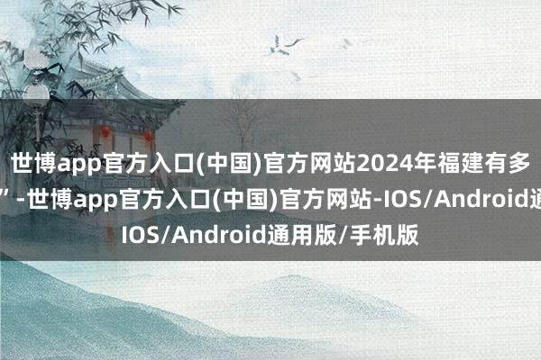 世博app官方入口(中国)官方网站2024年福建有多位高官“落马”-世博app官方入口(中国)官方网站-IOS/Android通用版/手机版