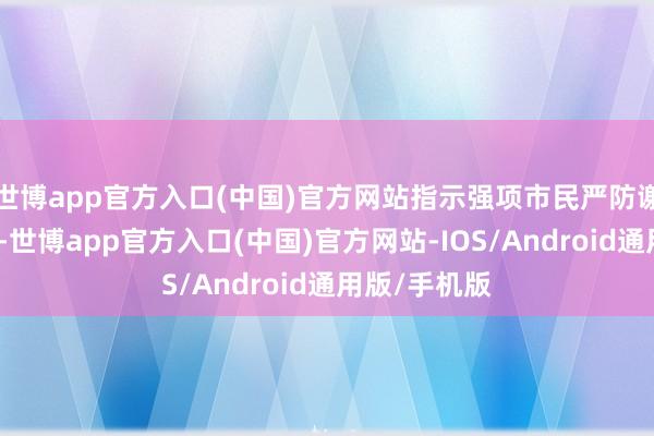 世博app官方入口(中国)官方网站指示强项市民严防谢却租借风险-世博app官方入口(中国)官方网站-IOS/Android通用版/手机版