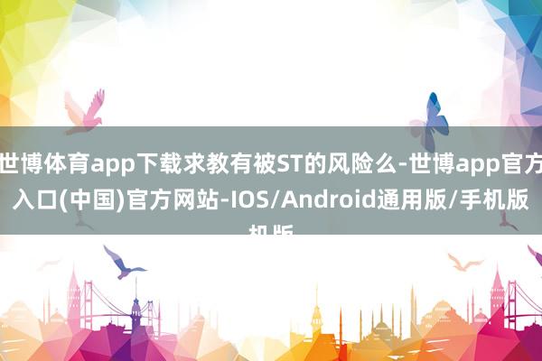 世博体育app下载求教有被ST的风险么-世博app官方入口(中国)官方网站-IOS/Android通用版/手机版
