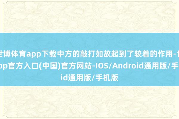 世博体育app下载中方的敲打如故起到了较着的作用-世博app官方入口(中国)官方网站-IOS/Android通用版/手机版