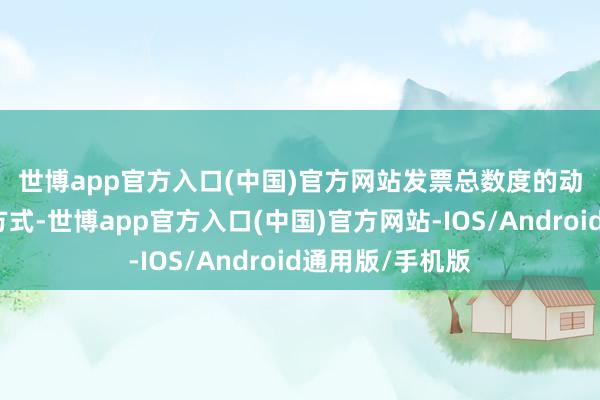 世博app官方入口(中国)官方网站　　发票总数度的动态详情有四种方式-世博app官方入口(中国)官方网站-IOS/Android通用版/手机版