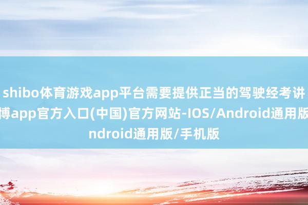 shibo体育游戏app平台需要提供正当的驾驶经考讲解时-世博app官方入口(中国)官方网站-IOS/Android通用版/手机版