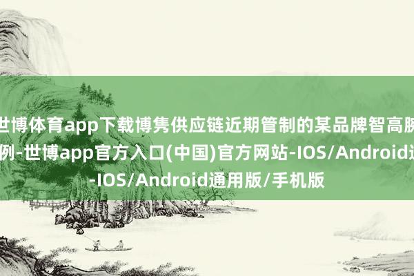 世博体育app下载博隽供应链近期管制的某品牌智高腕表集体返修案例-世博app官方入口(中国)官方网站-IOS/Android通用版/手机版