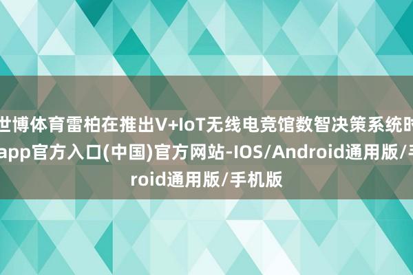 世博体育雷柏在推出V+IoT无线电竞馆数智决策系统时-世博app官方入口(中国)官方网站-IOS/Android通用版/手机版