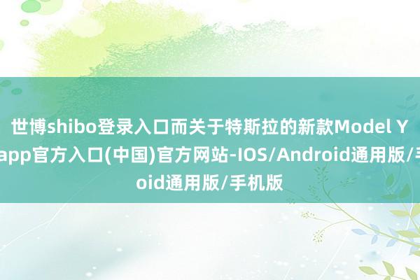世博shibo登录入口而关于特斯拉的新款Model Y-世博app官方入口(中国)官方网站-IOS/Android通用版/手机版