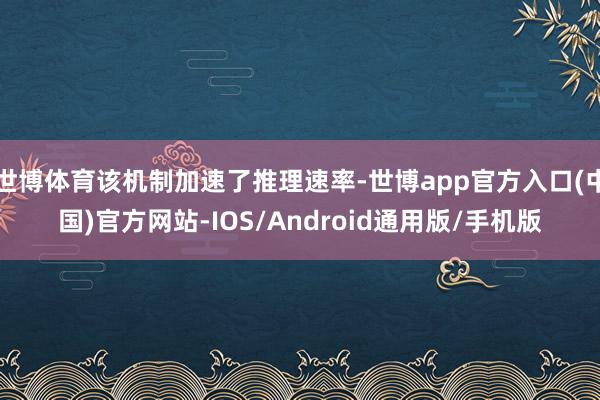 世博体育该机制加速了推理速率-世博app官方入口(中国)官方网站-IOS/Android通用版/手机版