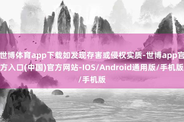 世博体育app下载如发现存害或侵权实质-世博app官方入口(中国)官方网站-IOS/Android通用版/手机版