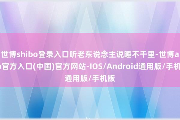 世博shibo登录入口听老东说念主说睡不千里-世博app官方入口(中国)官方网站-IOS/Android通用版/手机版